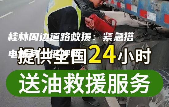 桂林周边道路救援：紧急搭电服务一键呼叫