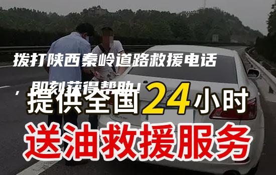 拨打陕西秦岭道路救援电话，即刻获得帮助！