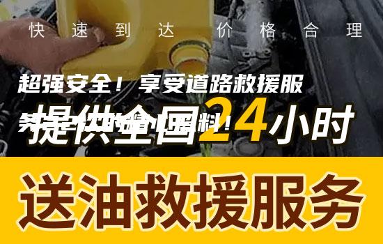 超强安全！享受道路救援服务22次的精心照料！