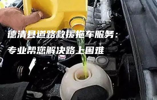 德清县道路救援拖车服务：专业帮您解决路上困难