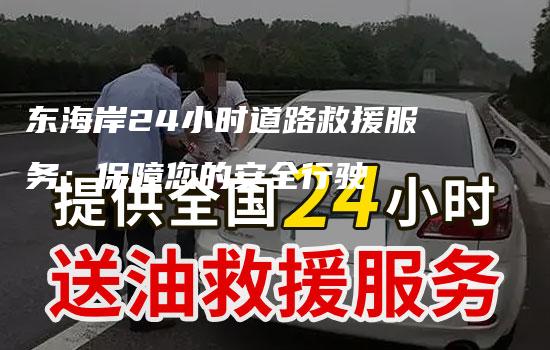 东海岸24小时道路救援服务：保障您的安全行驶