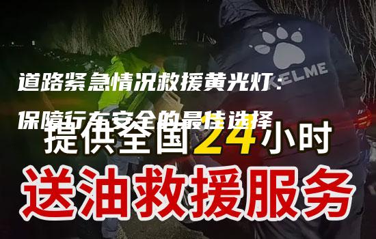 道路紧急情况救援黄光灯：保障行车安全的最佳选择