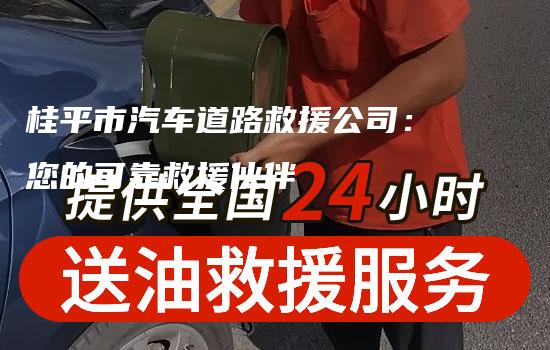 桂平市汽车道路救援公司：您的可靠救援伙伴