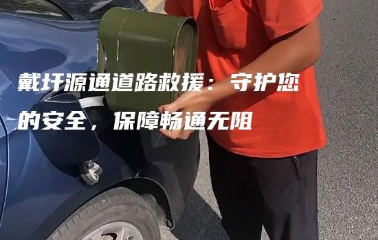 戴圩源通道路救援：守护您的安全，保障畅通无阻