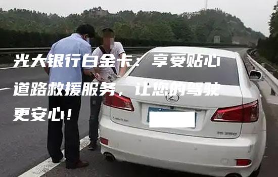 光大银行白金卡：享受贴心道路救援服务，让您的驾驶更安心！