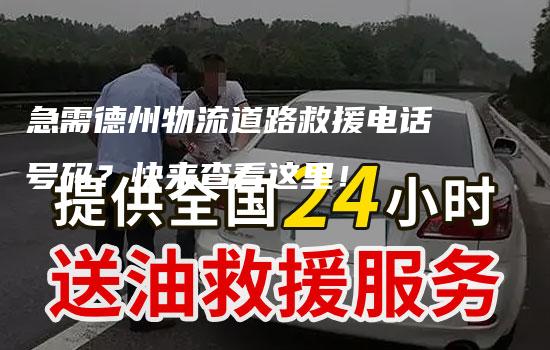 急需德州物流道路救援电话号码？快来查看这里！