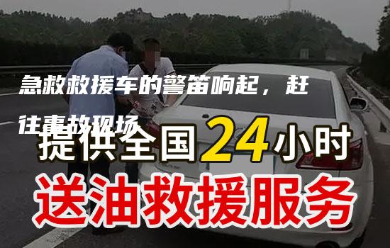 急救救援车的警笛响起，赶往事故现场