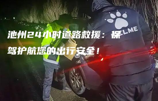 池州24小时道路救援：保驾护航您的出行安全！