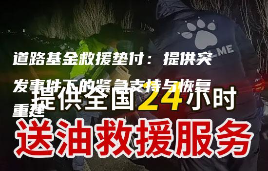 道路基金救援垫付：提供突发事件下的紧急支持与恢复重建