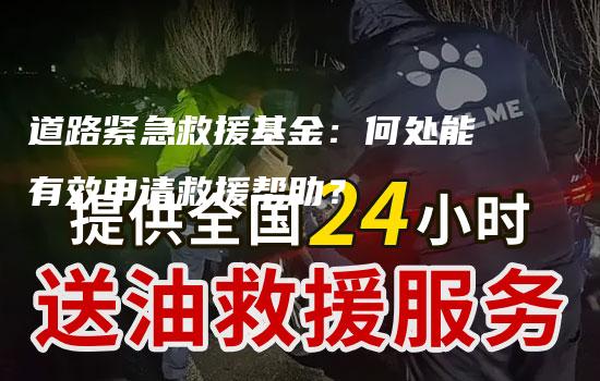 道路紧急救援基金：何处能有效申请救援帮助？