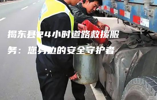 揭东县24小时道路救援服务：您身边的安全守护者