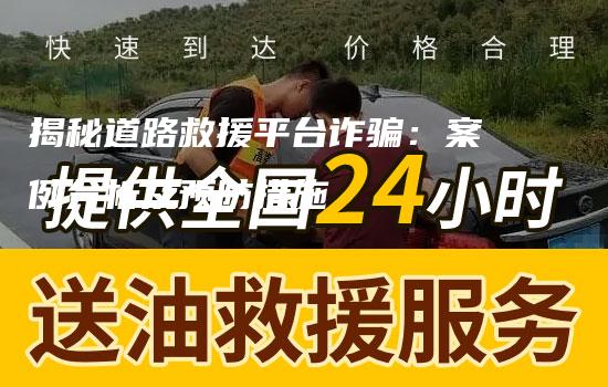 揭秘道路救援平台诈骗：案例分析及预防措施