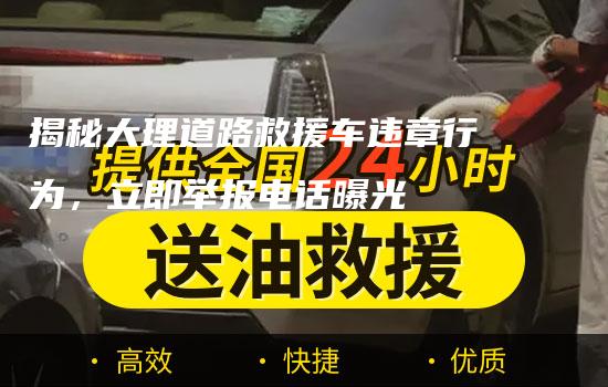 揭秘大理道路救援车违章行为，立即举报电话曝光