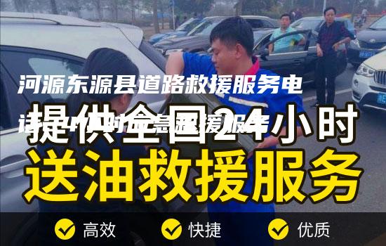 河源东源县道路救援服务电话24小时应急救援服务