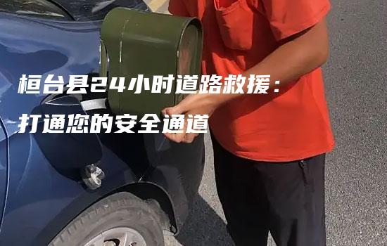 桓台县24小时道路救援：打通您的安全通道