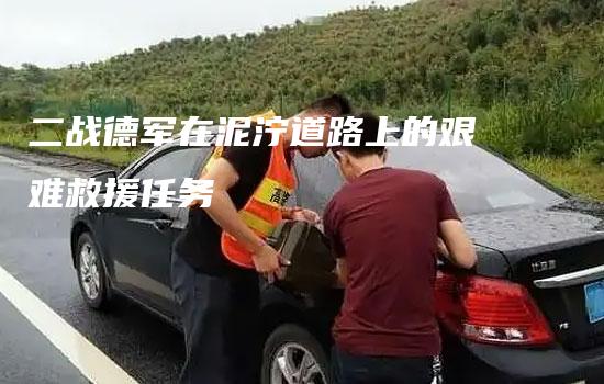 二战德军在泥泞道路上的艰难救援任务