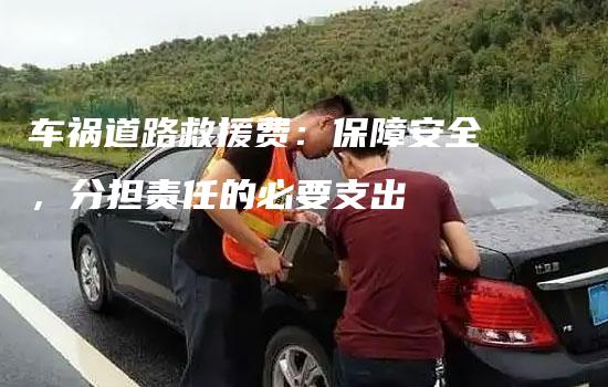 车祸道路救援费：保障安全，分担责任的必要支出