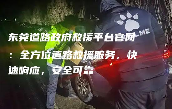 东莞道路政府救援平台官网：全方位道路救援服务，快速响应，安全可靠