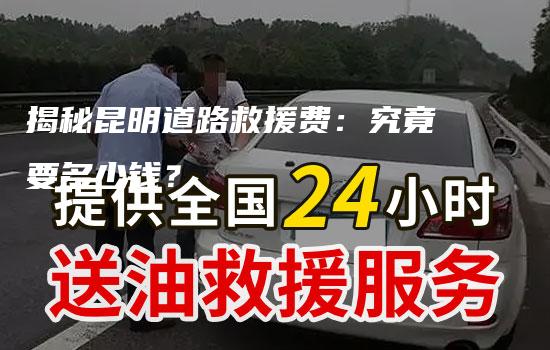 揭秘昆明道路救援费：究竟要多少钱？