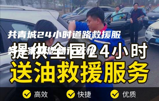 共青城24小时道路救援服务专家助您畅行无忧