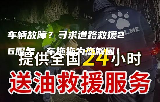 车辆故障？寻求道路救援26服务，车拖拖为您解困！