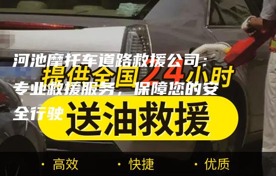 河池摩托车道路救援公司：专业救援服务，保障您的安全行驶