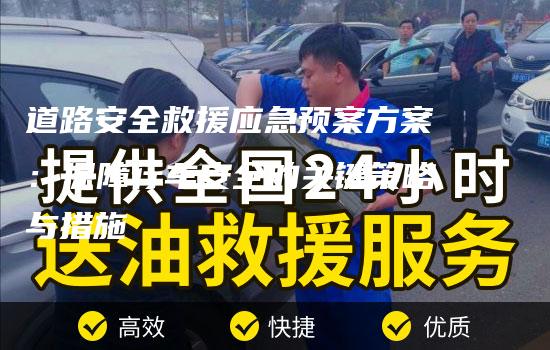 道路安全救援应急预案方案：保障行车安全的关键策略与措施