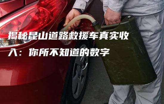 揭秘昆山道路救援车真实收入：你所不知道的数字