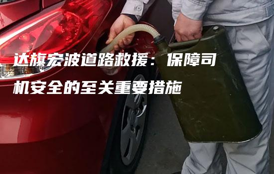 达旗宏波道路救援：保障司机安全的至关重要措施