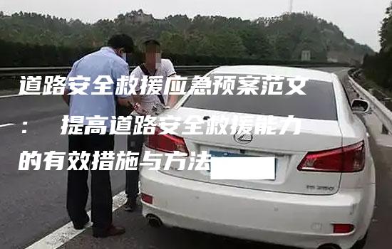 道路安全救援应急预案范文： 提高道路安全救援能力的有效措施与方法