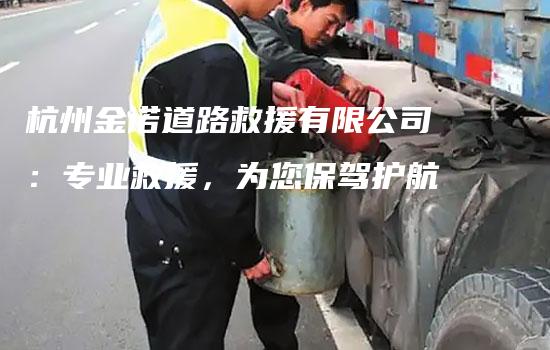 杭州金诺道路救援有限公司：专业救援，为您保驾护航