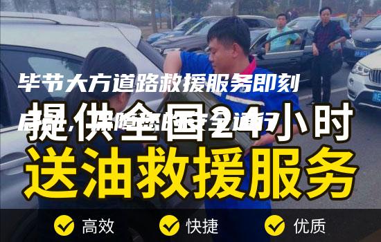 毕节大方道路救援服务即刻启动，保障您的安全通行