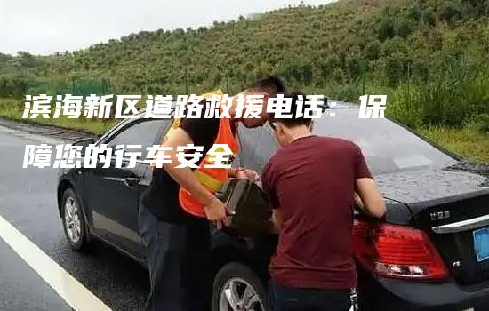 滨海新区道路救援电话：保障您的行车安全