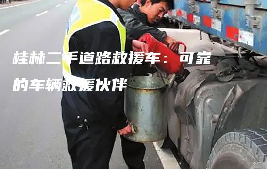 桂林二手道路救援车：可靠的车辆救援伙伴