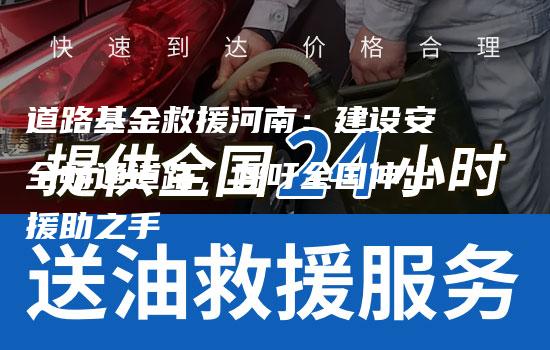 道路基金救援河南：建设安全畅通道路，呼吁全国伸出援助之手