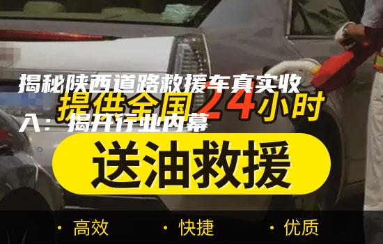 揭秘陕西道路救援车真实收入：揭开行业内幕