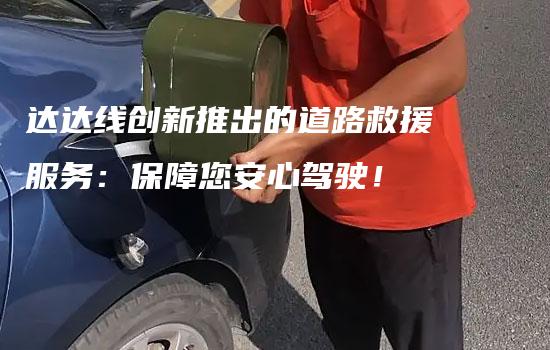 达达线创新推出的道路救援服务：保障您安心驾驶！