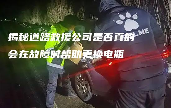 揭秘道路救援公司是否真的会在故障时帮助更换电瓶