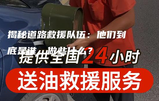 揭秘道路救援队伍：他们到底是谁，做些什么？