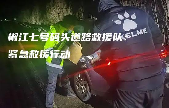 椒江七号码头道路救援队：紧急救援行动