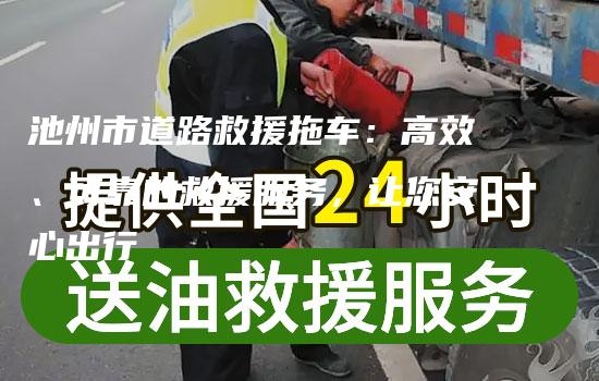 池州市道路救援拖车：高效、可靠的救援服务，让您安心出行