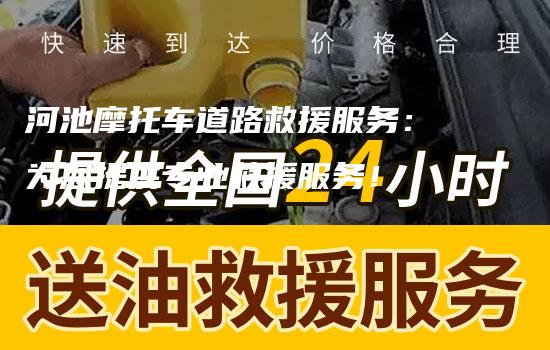 河池摩托车道路救援服务：为您提供专业救援服务！