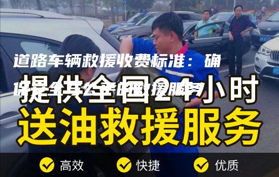 道路车辆救援收费标准：确保安全与公平的救援服务