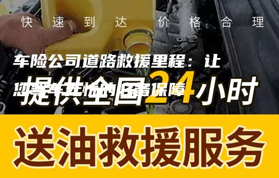 车险公司道路救援里程：让您驾车无忧的必备保障