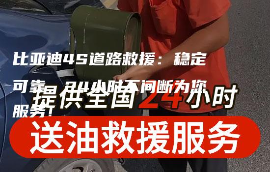 比亚迪4S道路救援：稳定可靠，24小时不间断为您服务！