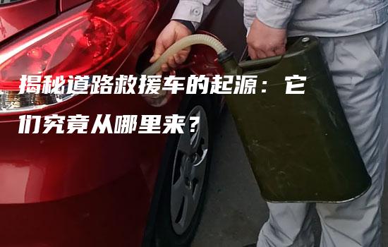 揭秘道路救援车的起源：它们究竟从哪里来？