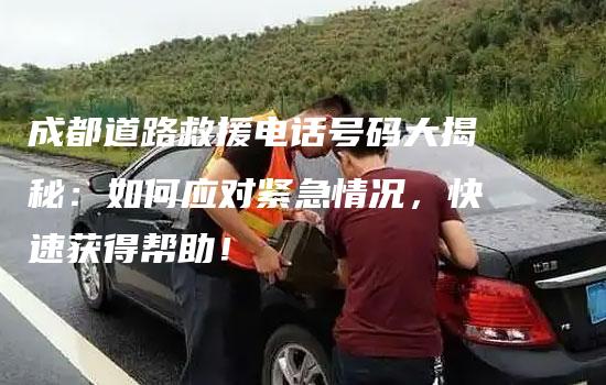 成都道路救援电话号码大揭秘：如何应对紧急情况，快速获得帮助！