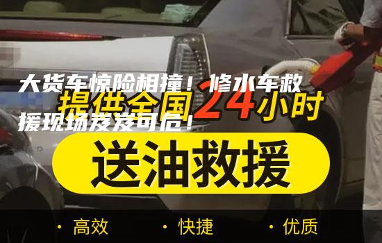 大货车惊险相撞！修水车救援现场岌岌可危！