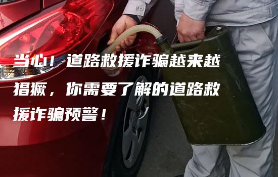 当心！道路救援诈骗越来越猖獗，你需要了解的道路救援诈骗预警！