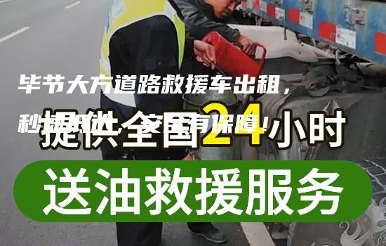 毕节大方道路救援车出租，秒速抵达，安全有保障！